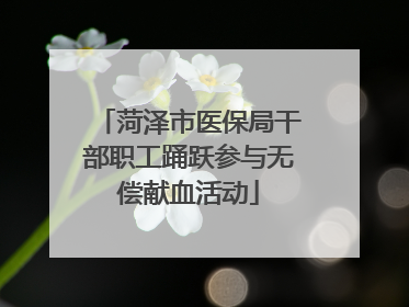 菏泽市医保局干部职工踊跃参与无偿献血活动